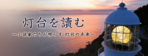 11月25日（土）BS朝日にて放送決定！灯台と文学の可能性を直木賞作家らが語らう「灯台を讀む～小説家たちが照らす 灯台の未来～」